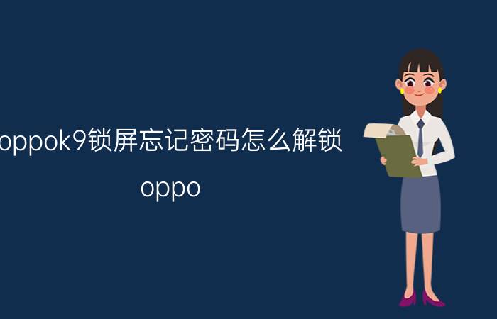 oppok9锁屏忘记密码怎么解锁 oppo 手机屏幕上突然要解锁怎么办？